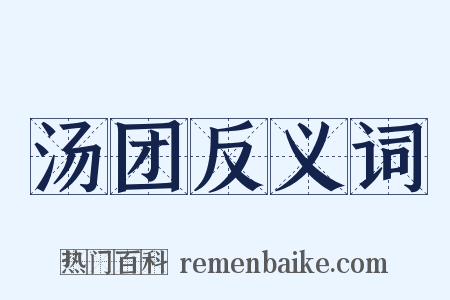 汤团反义词是什么意思的图片